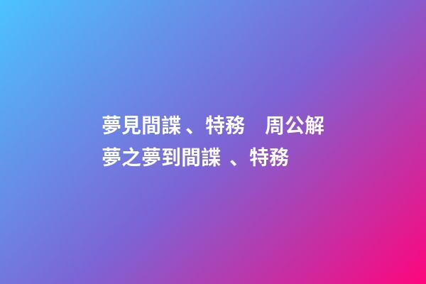 夢見間諜、特務　周公解夢之夢到間諜、特務